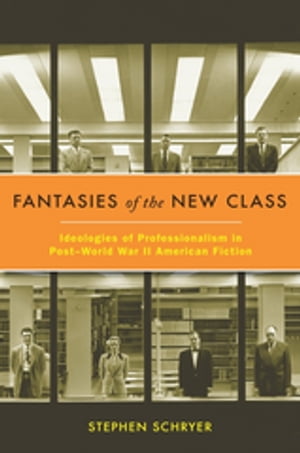 Fantasies of the New Class Ideologies of Professionalism in Post?World War II American FictionŻҽҡ[ Stephen Schryer ]