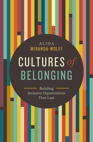 Cultures of Belonging Building Inclusive Organizations that Last【電子書籍】 Alida Miranda-Wolff