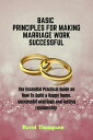 BASIC PRINCIPLES FOR MAKING MARRIAGE WORK SUCCESSFUL The essential practical Guide on how to build a happy home, successful marriage and lasting relationship【電子書籍】 David Thompson