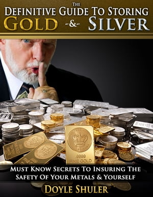 The Definitive Guide To Storing Gold & Silver: Must Know Secrets To Insuring The Safety Of Your Metals & Yourself