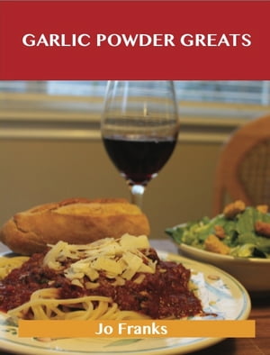 Garlic Powder Greats: Delicious Garlic Powder Recipes, The Top 99 Garlic Powder Recipes