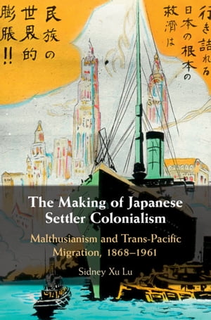 The Making of Japanese Settler Colonialism Malthusianism and Trans-Pacific Migration, 1868?1961
