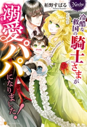 冷酷な救国の騎士さまが溺愛パパになりました！【電子書籍】[ 栢野すばる ]