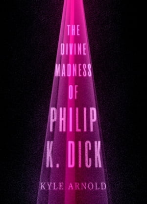 The Divine Madness of Philip K. Dick【電子書籍】[ Kyle Arnold ]