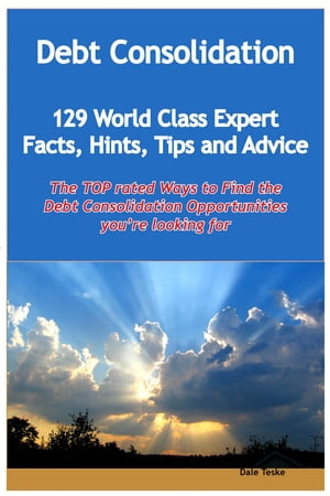 Debt Consolidation - 129 World Class Expert Facts, Hints, Tips and Advice - the TOP rated Ways To Find the Debt Consolidation opportunities you're looking for【電子書籍】[ Dale Teske ]
