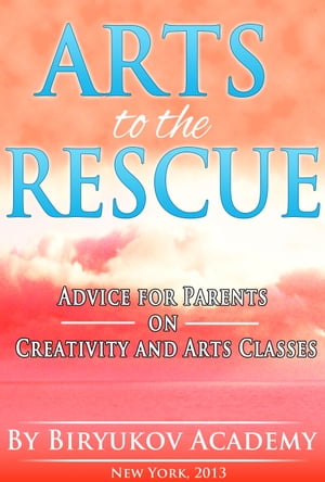 Arts to the Rescue Advice for Parents on Creativity and Arts Classes