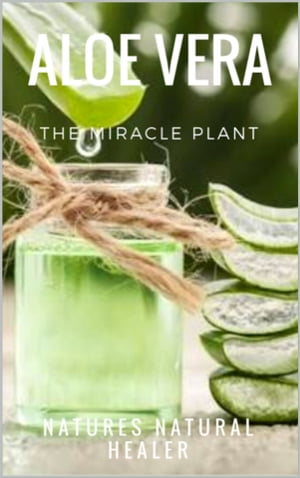 Aloe Vera - The Miracle Plant Natures Natural Healer【電子書籍】 Safwan Khan