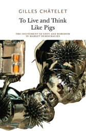 To Live and Think Like Pigs The Incitement of Envy and Boredom in Market Democracies【電子書籍】[ Gilles Chatelet ]