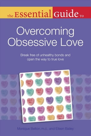 The Essential Guide to Overcoming Obsessive Love Break Free of Unhealthy Bonds and Open the Way to True Love【電子書籍】 Eileen Bailey