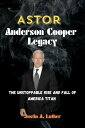 ASTOR ANDERSON COOPER LEGACY The unstoppable Rise and Fall of American Titan【電子書籍】 Justin A. Luther