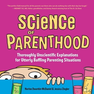 Science of Parenthood Thoroughly Unscientific Explanations for Utterly Baffling Parenting Situations