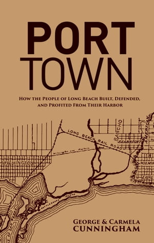 Port Town: How the People of Long Beach Built, Defended, and Profited From Their Harbor