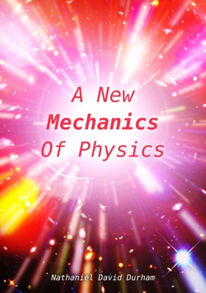 A New Mechanics Of Physics A unification of the physics of the universe