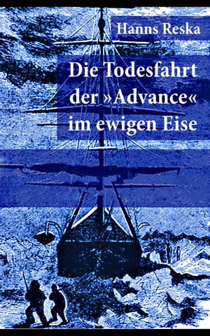 Die Todesfahrt der "Advance" im ewigen Eise Illustrierte Ausgabe von E. K. Kane's ber?hmte Grinnell-Nordpolexpedition (RMS Titanic Vorg?nger)