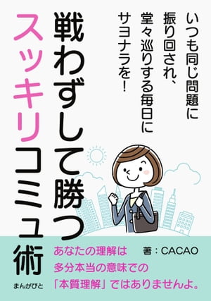 戦わずして勝つスッキリコミュ術　いつも同じ問題に振り回され、堂々巡りする毎日にサヨナラを！