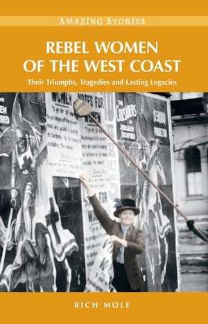 Rebel Women of the West Coast Their Triumphs, Tragedies and Lasting Legacies【電子書籍】[ Rich Mole ]