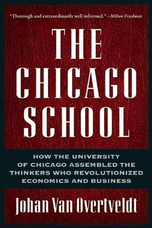 The Chicago School How the University of Chicago Assembled the Thinkers Who Revolutionized Economics and BusinessŻҽҡ[ Johan Van Overtveldt ]