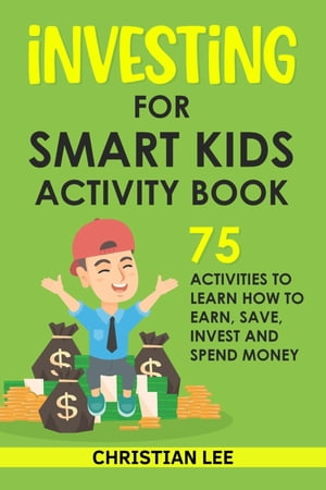 Investing for Smart Kids Activity Book: 75 Activities To Learn How To Earn, Save, Invest and Spend Money: 75 Activities To Learn How To Earn, Save, G 75 Activities To Learn How To Save【電子書籍】 Lee