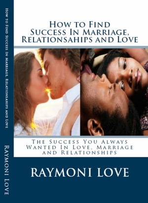 How to Find Success In Marriage, Relationships and Love ( Revised Edition/Reissued) The Success You Always Wanted in Love, Marriage and RelationshipsŻҽҡ[ Raymoni Love ]