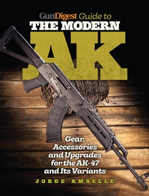 Gun Digest Guide to the Modern AK Gear, Accessories &Upgrades for the AK-47 and Its VariantsŻҽҡ[ Jorge Amselle ]