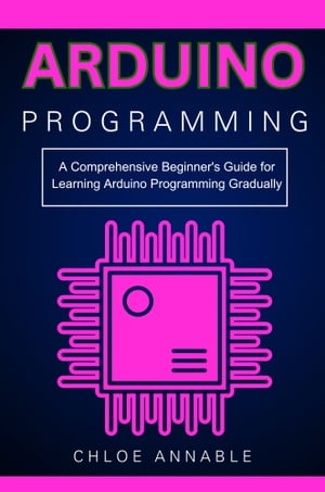 Arduino Programming: A Comprehensive Beginner's Guide for Learning Arduino Programming Gradually