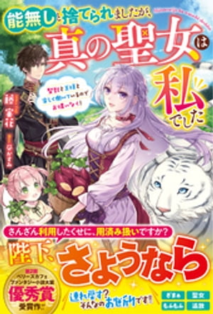 能無しと捨てられましたが、真の聖女は私でした〜聖獣と王様と楽しく働いているのでお構いなく！〜【電子限定SS付き】