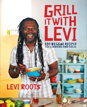Grill it with Levi 101 Reggae Recipes for Sunshine and Soul【電子書籍】[ Levi Roots ]
