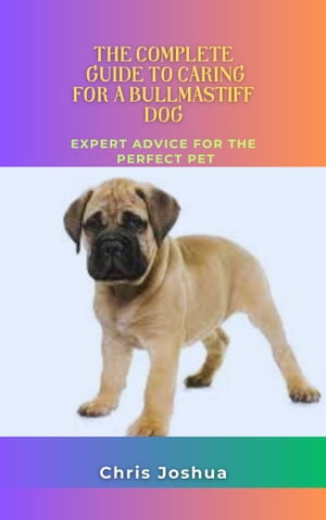 THE COMPLETE GUIDE TO CARING FOR A BULLMASTIFF DOG
