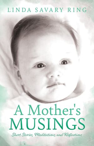A Mother's Musings Shorts Stories, Meditations, and Reflections【電子書籍】[ Linda Savary Ring ]