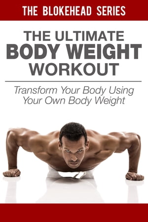 The Ultimate BodyWeight Workout: Transform Your Body Using Your Own Body Weight
