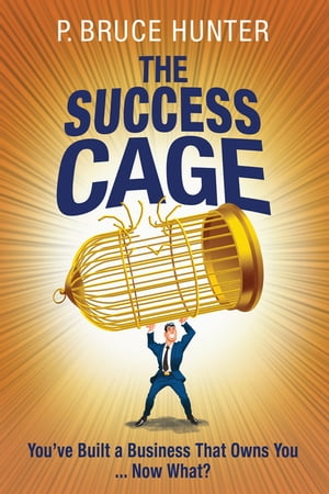 The Success Cage You've Built a Business That Owns You ... Now What?Żҽҡ[ P. Bruce Hunter ]