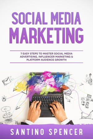 Social Media Marketing 7 Easy Steps to Master Social Media Advertising, Influencer Marketing & Platform Audience Growth【電子書籍】[ Santino Spencer ]