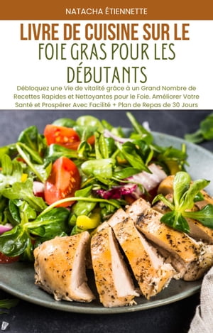 Livre de Cuisine sur le Foie Gras pour les D?butants: D?bloquez une Vie de vitalit? gr?ce ? un Grand Nombre de Recettes Rapides et Nettoyantes pour le Foie