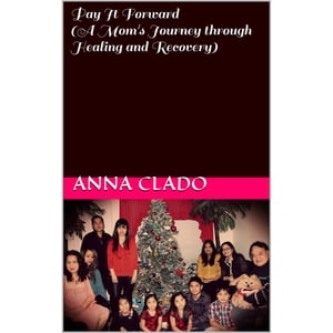 Pay It Forward (A Mom's Journey through Healing and Recovery)