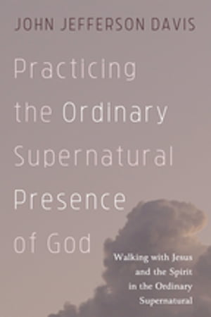 Practicing the Ordinary Supernatural Presence of God Walking with Jesus and the Spirit in the Ordinary Supernatural【電子書籍】 John Jefferson Davis