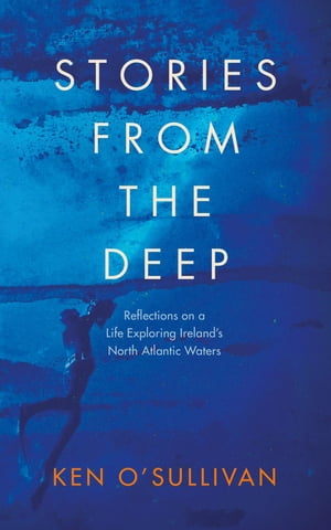Stories from the Deep Reflections on a Life Exploring Ireland 039 s North Atlantic Waters【電子書籍】 Ken O 039 Sullivan