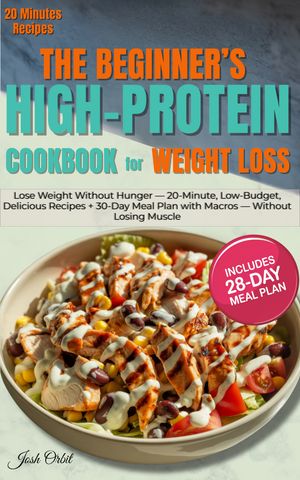 The Beginner’s High Protein Cookbook for Weight Loss Lose Weight Without Hunger ー 20-Minute, Low-Budget, Delicious Recipes + 28-Day Meal Plan with Macros ー Without Losing Muscle【電子書籍】[ Josh Orbit ]