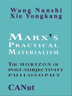 Marx 039 s Practical Materialism: The Horizon of Post-Subjectivity Philosophy【電子書籍】 Xie Yongkang