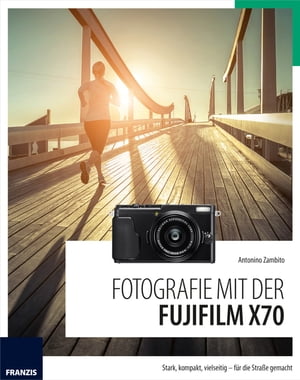 Fotografie mit der Fujifilm X70 Stark, kompakt, vielseitig - f?r die Stra?e gemacht【電子書籍】[ Antonino Zambito ]