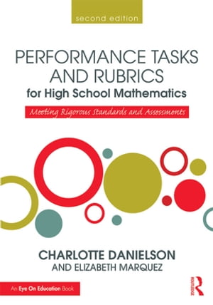 Performance Tasks and Rubrics for High School Mathematics Meeting Rigorous Standards and Assessments【電子書籍】 Charlotte Danielson