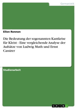 Die Bedeutung der sogenannten Kantkrise f?r Kleist - Eine vergleichende Analyse der Aufs?tze von Ludwig Muth und Ernst Cassirer Eine vergleichende Analyse der Aufs?tze von Ludwig Muth und Ernst Cassirer