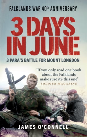 Three Days In June The Incredible Minute-by-Minute Oral History of 3 Para 039 s Deadly Falklands War Battle【電子書籍】 James O 039 Connell