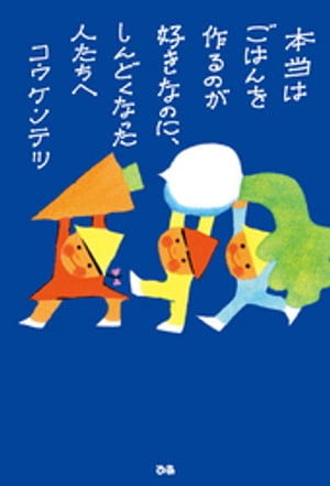 本当はごはんを作るのが好きなのに、しんどくなった人たちへ【電子書籍】[ コウケンテツ ]