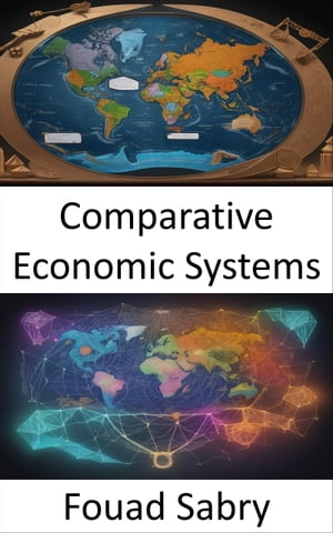 Comparative Economic Systems Comparative Economic Systems, Navigating Ideologies, Empowering Choices【電子書籍】 Fouad Sabry