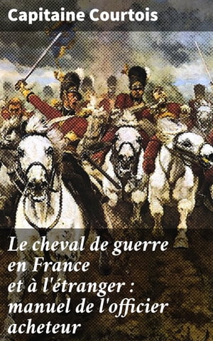 Le cheval de guerre en France et ? l'?tranger : manuel de l'officier acheteur