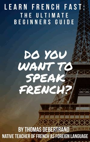 Learn French Fast: The Ultimate Beginner's Guide Your Essential Guide: Grammar, Vocabulary, and Pronunciation with Practice Exercises【電子書籍】[ Thomas Debertrand ]