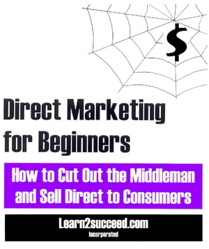 Direct Marketing for Beginners How to Cut Out the Middleman and Sell Direct to Consumers【電子書籍】[ Learn2succeed ]