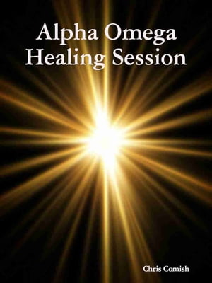 Alpha Omega Healing Session【電子書籍】[ Chris Comish ]