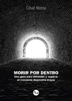 Morir por dentro: una gu?a para entender y superar el trastorno depresivo mayor