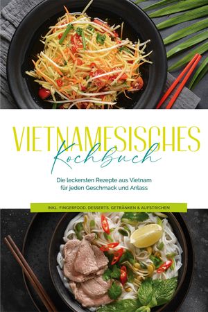 Vietnamesisches Kochbuch: Die leckersten Rezepte aus Vietnam f?r jeden Geschmack und Anlass - inkl. Fingerfood, Desserts, Getr?nken & Aufstrichen【電子書籍】[ May Pham ]